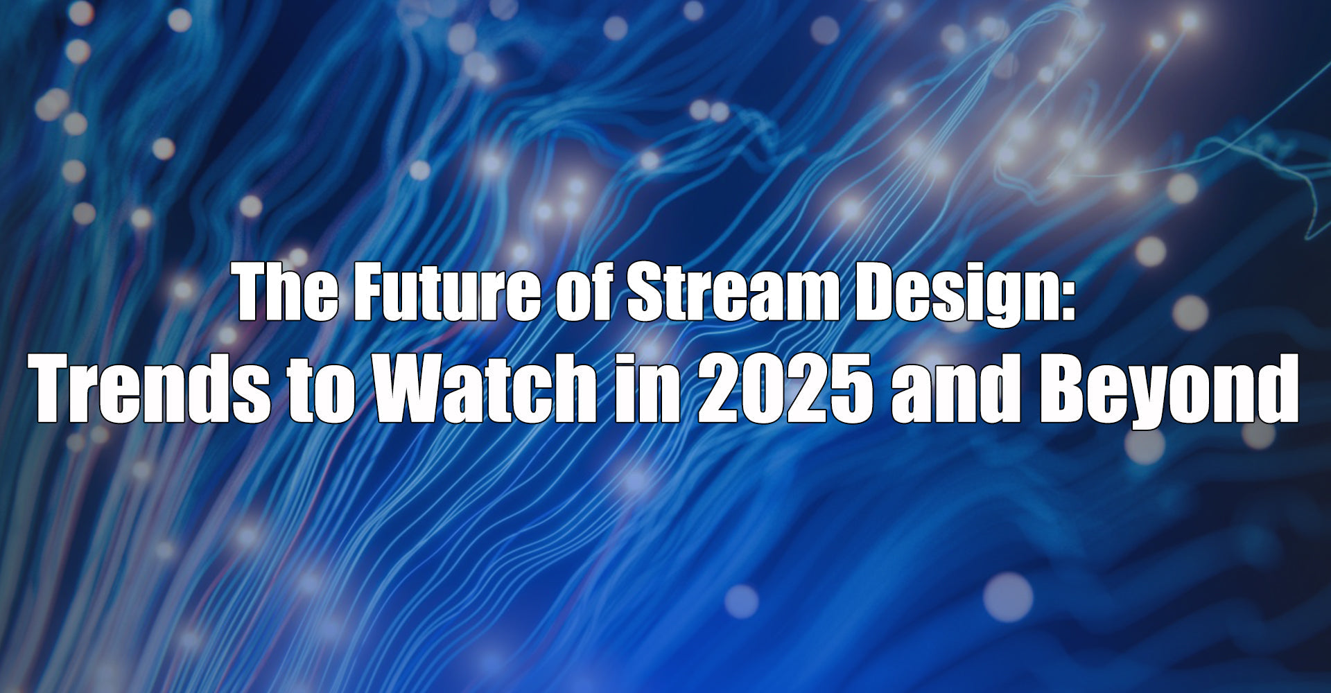 The Future of Stream Design: Top Trends to Watch in 2025 and Beyond
